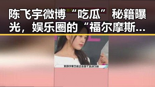 陈飞宇微博“吃瓜”秘籍曝光，娱乐圈的“福尔摩斯”到底有多厉害？🤫✨