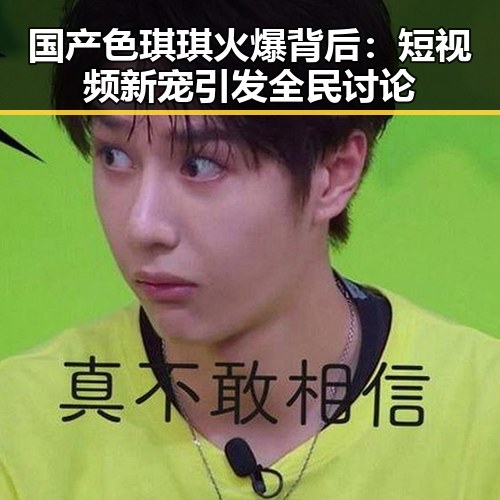 国产色琪琪火爆背后：短视频新宠引发全民讨论