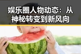 娱乐圈人物动态：从神秘转变到新风向