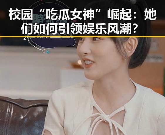校园“吃瓜女神”崛起：她们如何引领娱乐风潮？