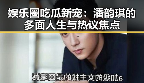 娱乐圈吃瓜新宠:潘韵琪的多面人生与热议焦点