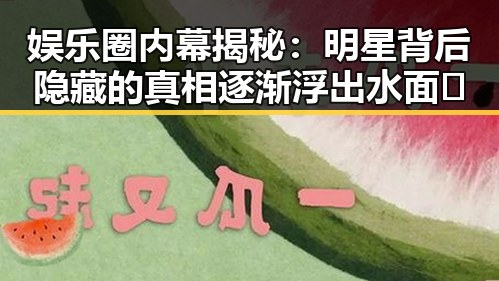 娱乐圈内幕揭秘：明星背后隐藏的真相逐渐浮出水面✨