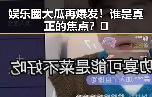娱乐圈大瓜再爆发！谁是真正的焦点？🤔