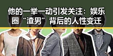 他的一举一动引发关注：娱乐圈“渣男”背后的人性变迁