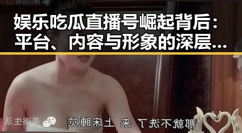 娱乐吃瓜直播号崛起背后：平台、内容与形象的深层解读